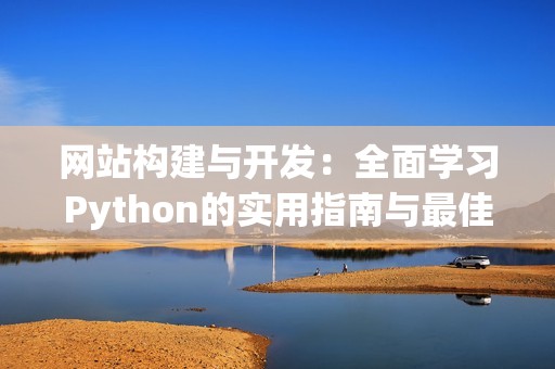 网站构建与开发：全面学习Python的实用指南与最佳实践
