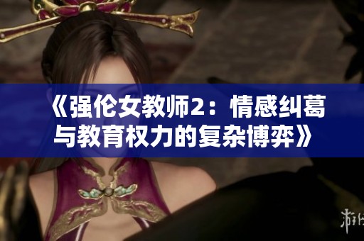 《强伦女教师2：情感纠葛与教育权力的复杂博弈》