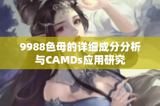9988色母的详细成分分析与CAMDs应用研究