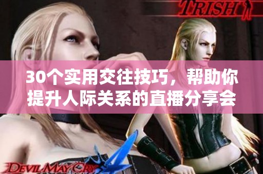 30个实用交往技巧，帮助你提升人际关系的直播分享会