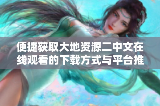 便捷获取大地资源二中文在线观看的下载方式与平台推荐