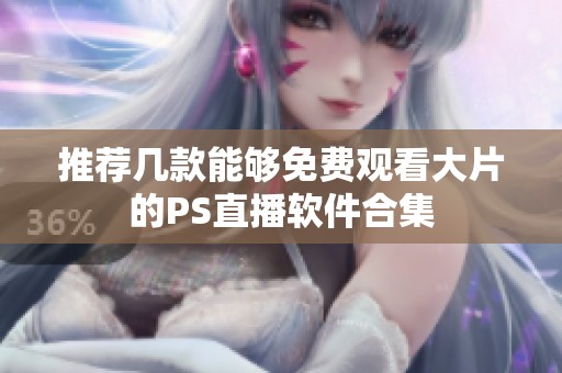推荐几款能够免费观看大片的PS直播软件合集