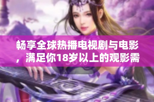 畅享全球热播电视剧与电影，满足你18岁以上的观影需求！