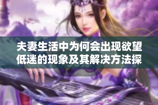 夫妻生活中为何会出现欲望低迷的现象及其解决方法探讨