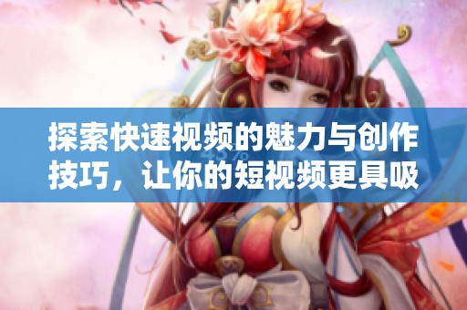 探索快速视频的魅力与创作技巧，让你的短视频更具吸引力