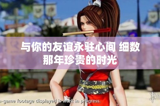 与你的友谊永驻心间 细数那年珍贵的时光