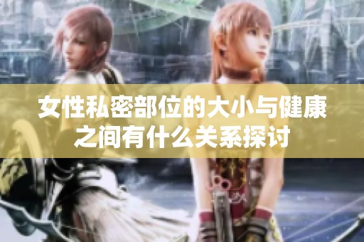 女性私密部位的大小与健康之间有什么关系探讨