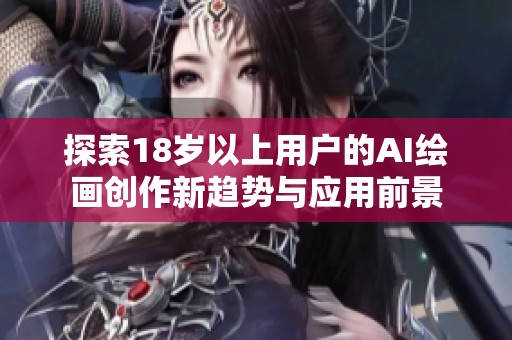 探索18岁以上用户的AI绘画创作新趋势与应用前景