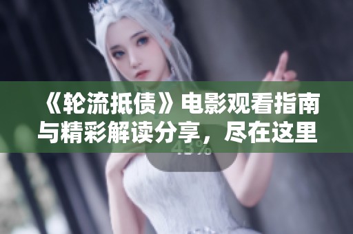 《轮流抵债》电影观看指南与精彩解读分享，尽在这里！