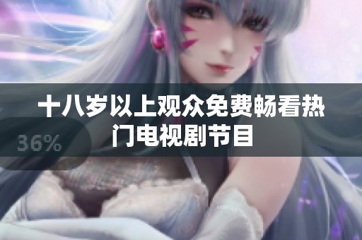 十八岁以上观众免费畅看热门电视剧节目