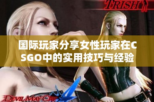 国际玩家分享女性玩家在CSGO中的实用技巧与经验