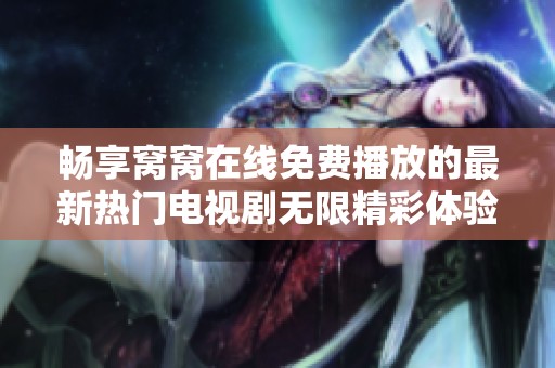 畅享窝窝在线免费播放的最新热门电视剧无限精彩体验