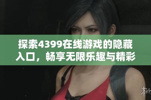 探索4399在线游戏的隐藏入口，畅享无限乐趣与精彩体验