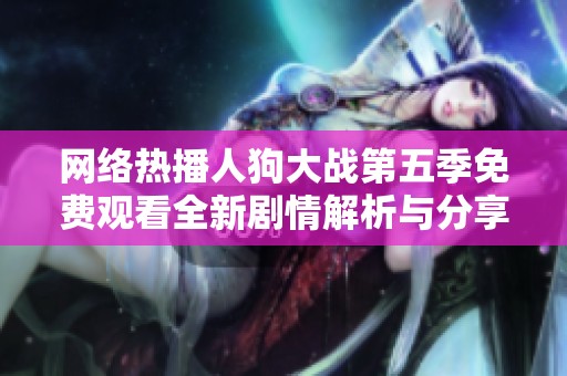网络热播人狗大战第五季免费观看全新剧情解析与分享