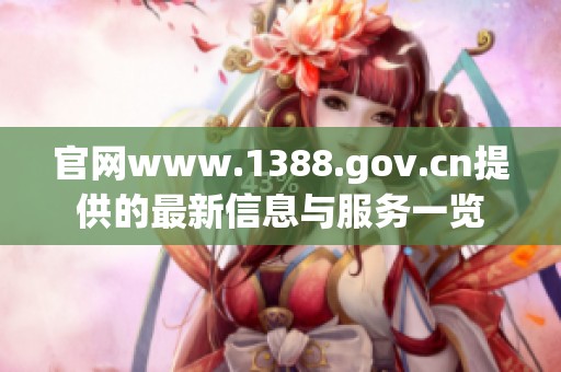 官网www.1388.gov.cn提供的最新信息与服务一览