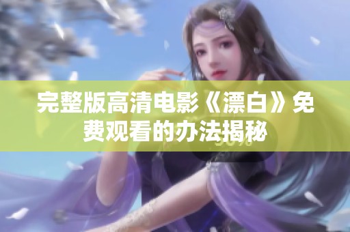 完整版高清电影《漂白》免费观看的办法揭秘