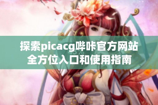 探索picacg哔咔官方网站全方位入口和使用指南