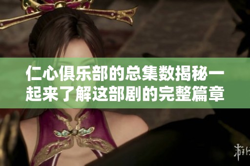 仁心俱乐部的总集数揭秘一起来了解这部剧的完整篇章