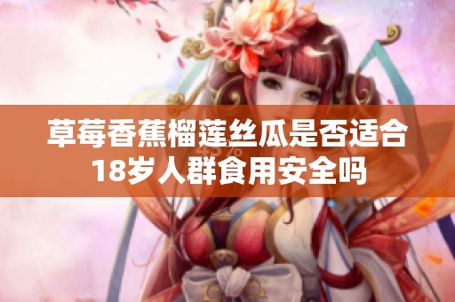 草莓香蕉榴莲丝瓜是否适合18岁人群食用安全吗