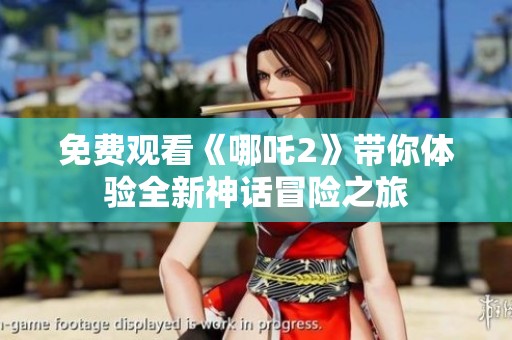 免费观看《哪吒2》带你体验全新神话冒险之旅