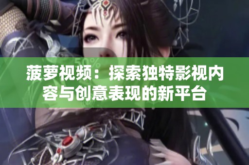 菠萝视频：探索独特影视内容与创意表现的新平台