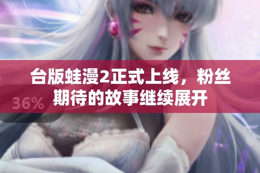 台版蛙漫2正式上线，粉丝期待的故事继续展开