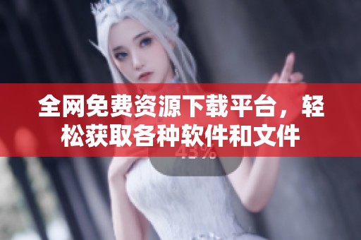 全网免费资源下载平台，轻松获取各种软件和文件