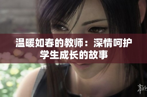 温暖如春的教师：深情呵护学生成长的故事