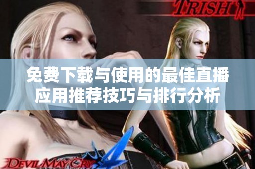 免费下载与使用的最佳直播应用推荐技巧与排行分析