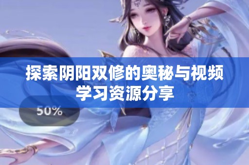 探索阴阳双修的奥秘与视频学习资源分享
