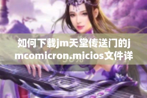 如何下载jm天堂传送门的jmcomicron.micios文件详细指南
