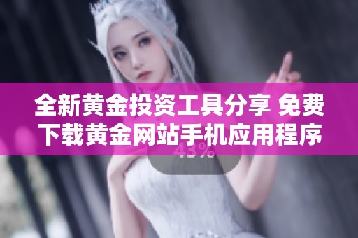 全新黄金投资工具分享 免费下载黄金网站手机应用程序