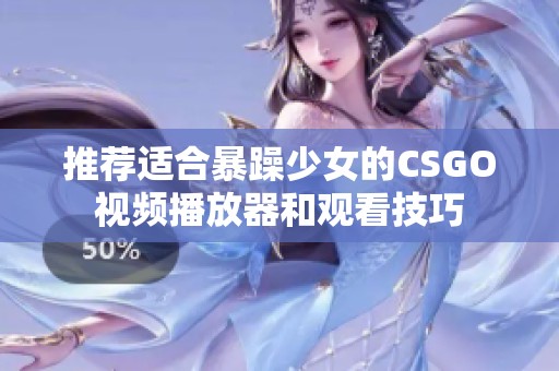 推荐适合暴躁少女的CSGO视频播放器和观看技巧