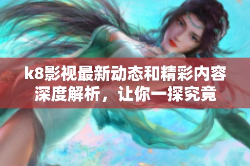 k8影视最新动态和精彩内容深度解析，让你一探究竟