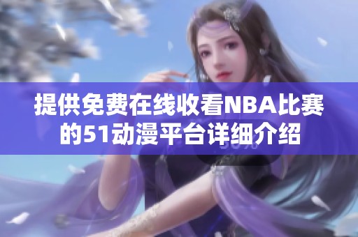 提供免费在线收看NBA比赛的51动漫平台详细介绍