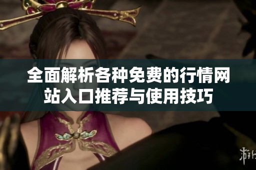 全面解析各种免费的行情网站入口推荐与使用技巧
