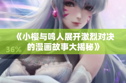 《小樱与鸣人展开激烈对决的漫画故事大揭秘》