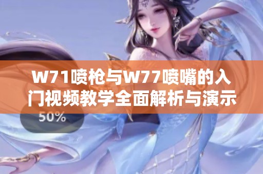 W71喷枪与W77喷嘴的入门视频教学全面解析与演示