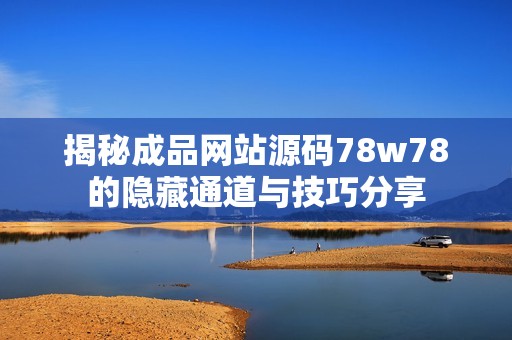 揭秘成品网站源码78w78的隐藏通道与技巧分享