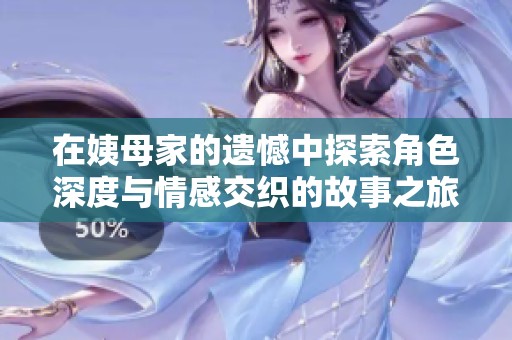 在姨母家的遗憾中探索角色深度与情感交织的故事之旅