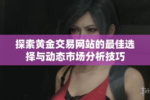 探索黄金交易网站的最佳选择与动态市场分析技巧