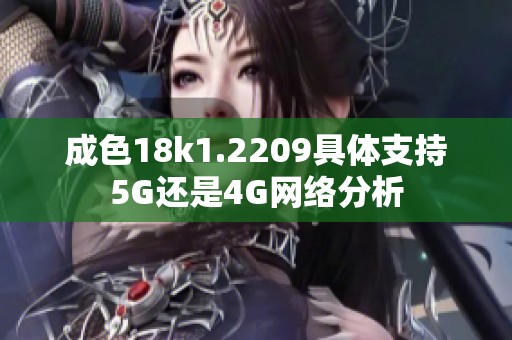 成色18k1.2209具体支持5G还是4G网络分析