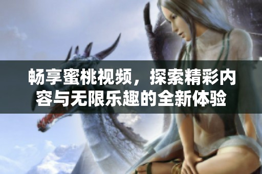 畅享蜜桃视频，探索精彩内容与无限乐趣的全新体验
