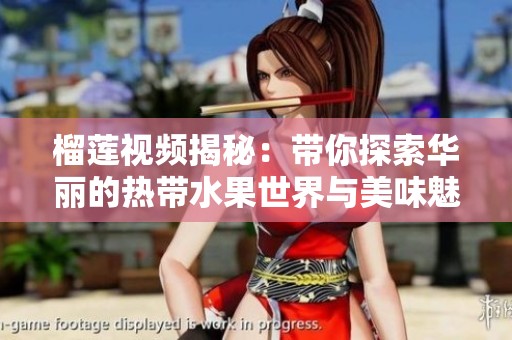 榴莲视频揭秘：带你探索华丽的热带水果世界与美味魅力