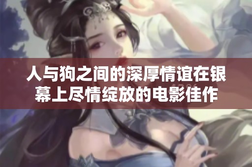 人与狗之间的深厚情谊在银幕上尽情绽放的电影佳作