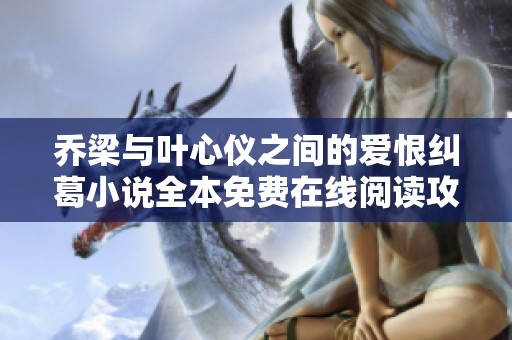 乔梁与叶心仪之间的爱恨纠葛小说全本免费在线阅读攻略