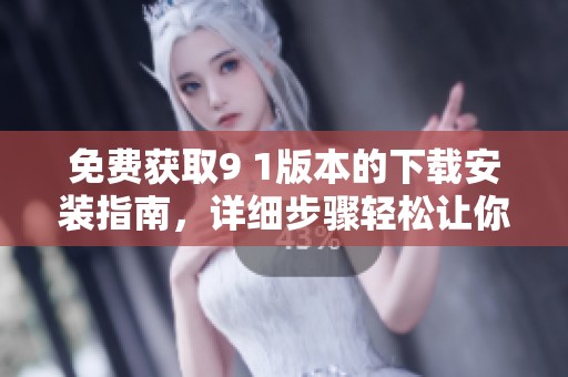 免费获取9 1版本的下载安装指南，详细步骤轻松让你上手