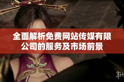 全面解析免费网站传媒有限公司的服务及市场前景