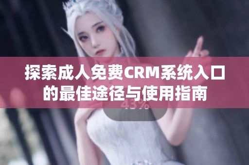 探索成人免费CRM系统入口的最佳途径与使用指南