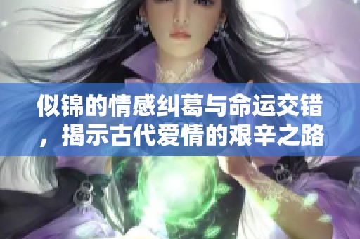 似锦的情感纠葛与命运交错，揭示古代爱情的艰辛之路